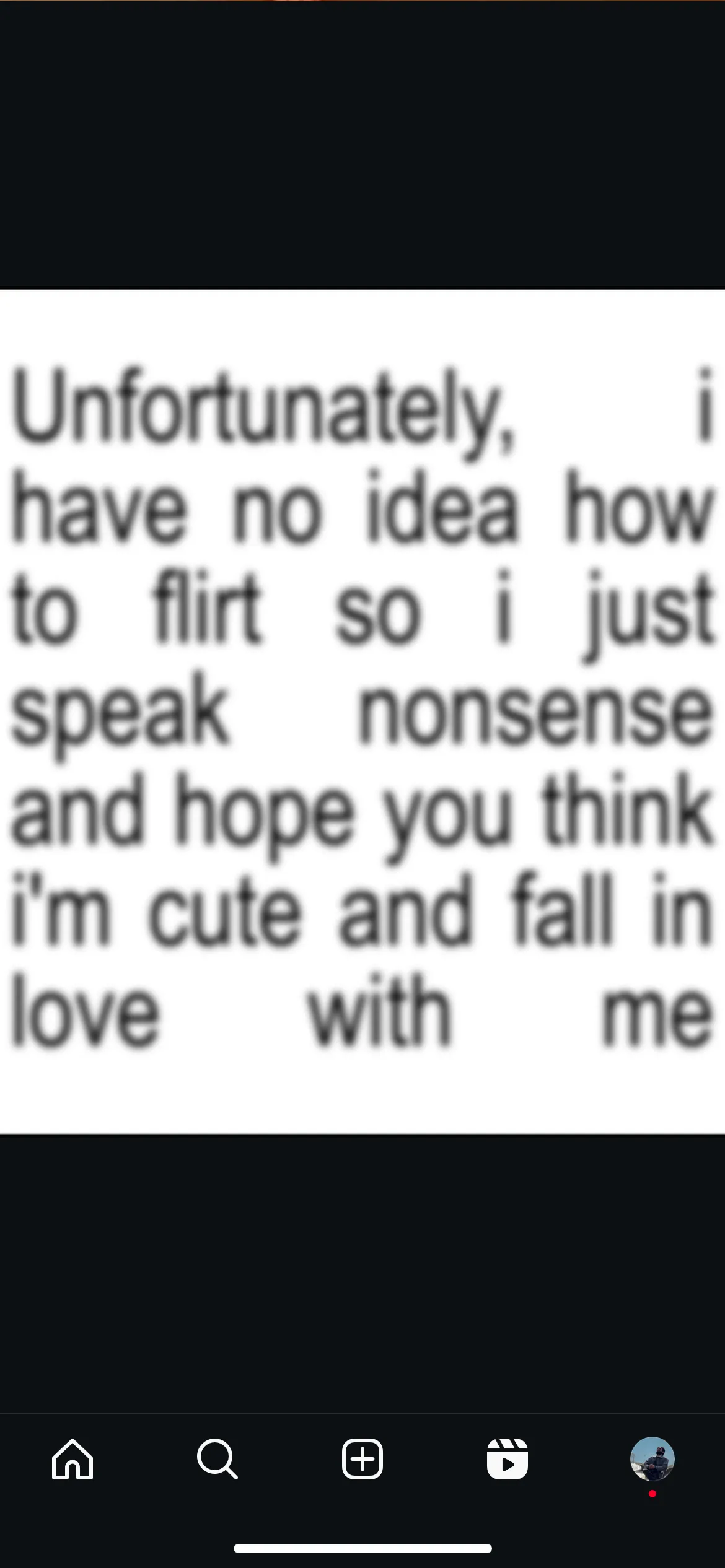 Screenshot of a text post: Unfortunately, i have no idea how to flirt so i just speak nonsense and hope you think i’m cute and fall in love with me